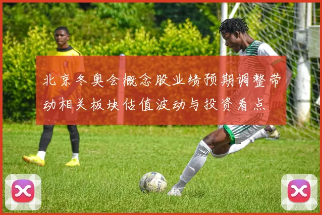 北京冬奥会概念股业绩预期调整带动相关板块估值波动与投资看点