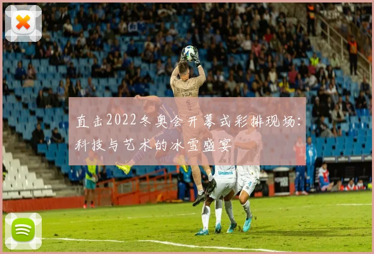 直击2022冬奥会开幕式彩排现场:科技与艺术的冰雪盛宴