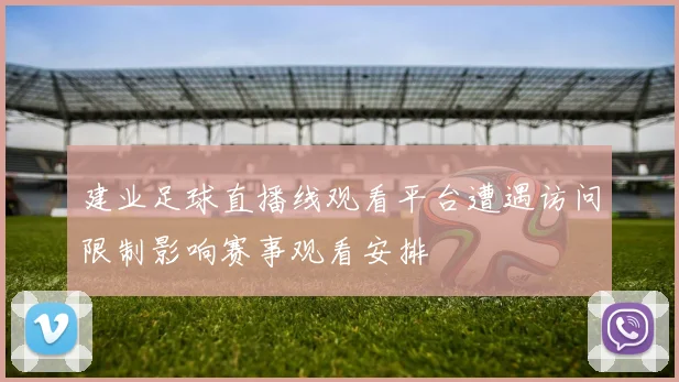 建业足球直播线观看平台遭遇访问限制影响赛事观看安排