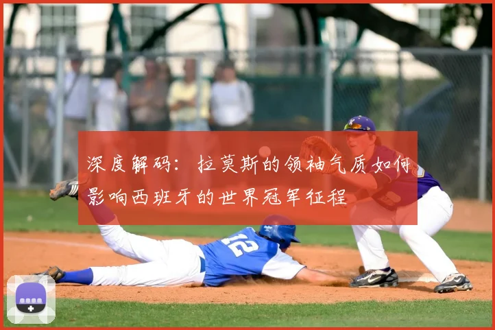 深度解码：拉莫斯的领袖气质如何影响西班牙的世界冠军征程