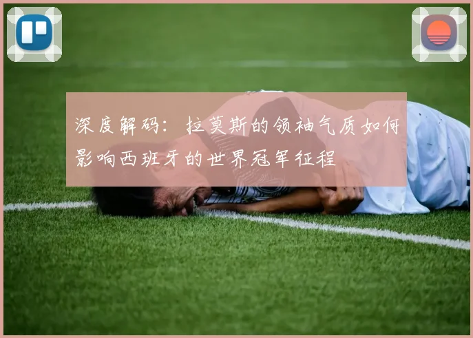 深度解码：拉莫斯的领袖气质如何影响西班牙的世界冠军征程