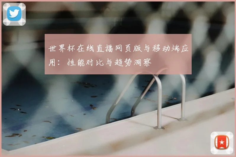 世界杯在线直播网页版与移动端应用:性能对比与趋势洞察