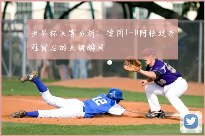 世界杯决赛分析：德国1-0阿根廷夺冠背后的关键瞬间