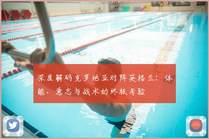 深度解码克罗地亚对阵英格兰:体能、意志与战术的终极考验