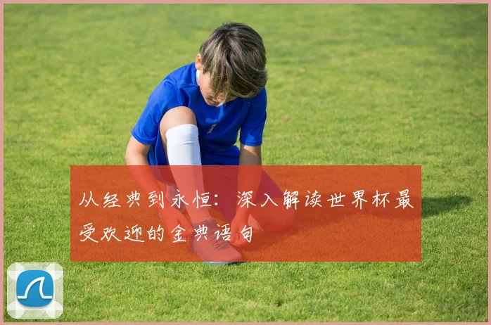 从经典到永恒:深入解读世界杯最受欢迎的金典语句
