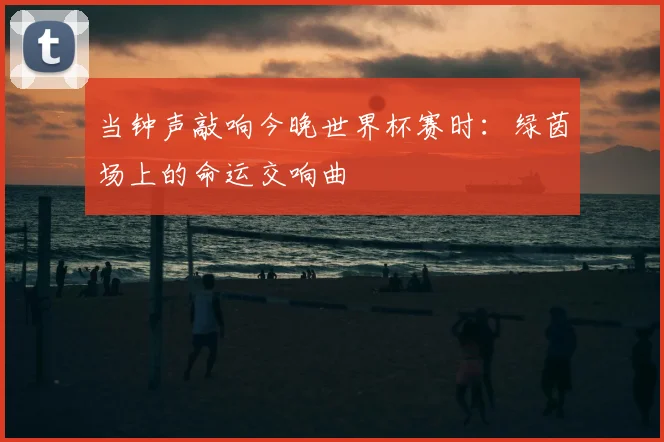 当钟声敲响今晚世界杯赛时:绿茵场上的命运交响曲