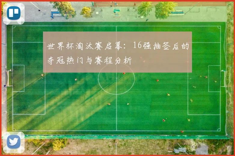 世界杯淘汰赛启幕：16强抽签后的夺冠热门与赛程分析