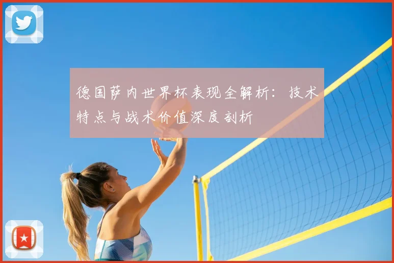 德国萨内世界杯表现全解析：技术特点与战术价值深度剖析