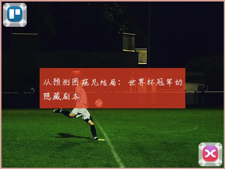 从预测图窥见结局：世界杯冠军的隐藏剧本